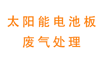 太陽能電池板廢氣應(yīng)該怎么處理呢？