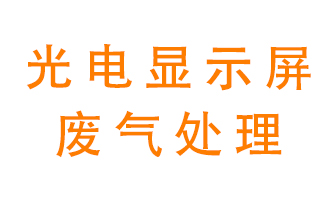 光電顯示屏行業(yè)生產(chǎn)時產(chǎn)生的廢氣該如何處理？